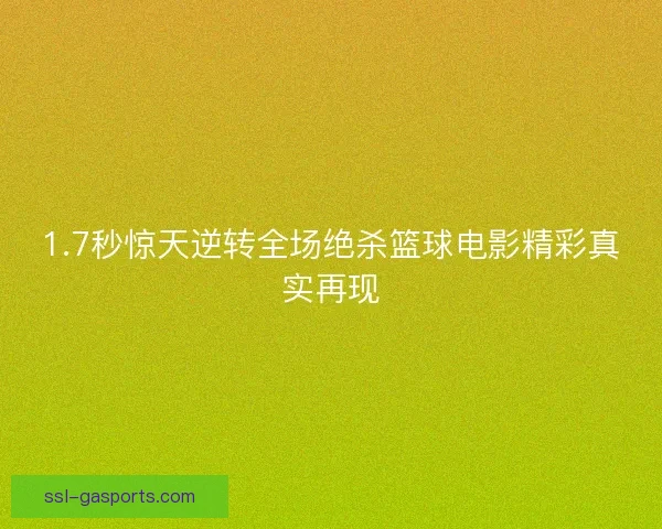 1.7秒惊天逆转全场绝杀篮球电影精彩真实再现 1.7秒惊天逆转全场绝杀篮球电影精彩真实再现