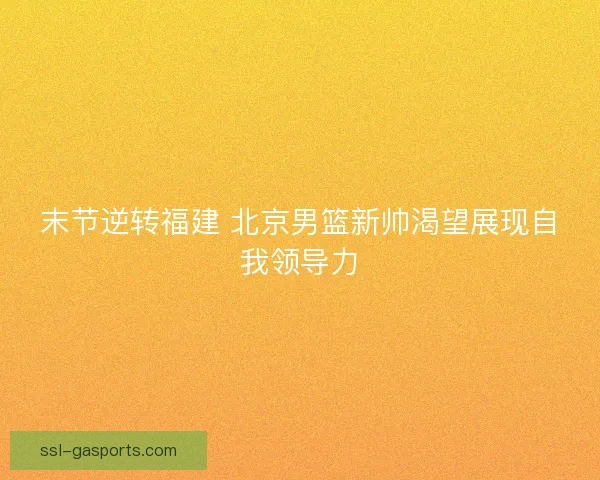 末节逆转福建 北京男篮新帅渴望展现自我领导力