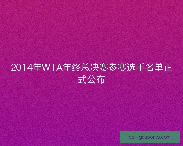 2014年WTA年终总决赛参赛选手名单正式公布