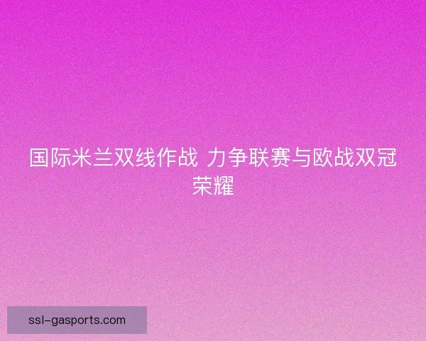 国际米兰双线作战 力争联赛与欧战双冠荣耀