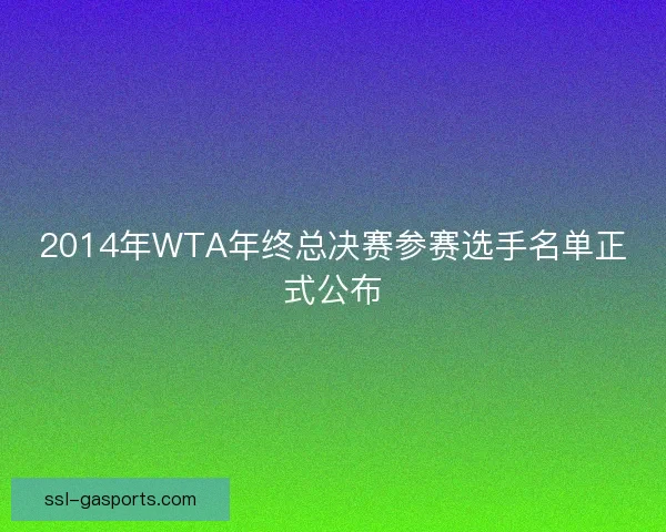 2014年WTA年终总决赛参赛选手名单正式公布