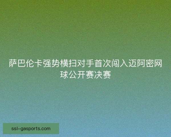 萨巴伦卡强势横扫对手首次闯入迈阿密网球公开赛决赛