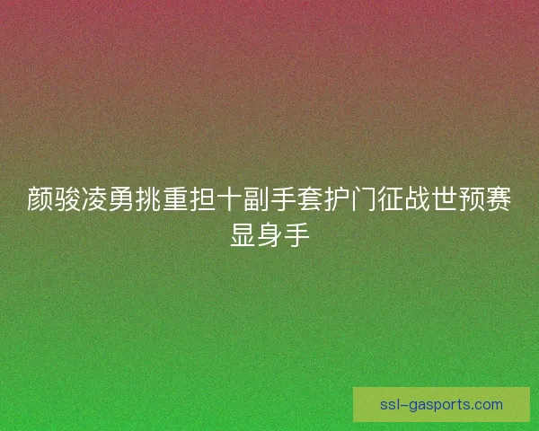 颜骏凌勇挑重担十副手套护门征战世预赛显身手
