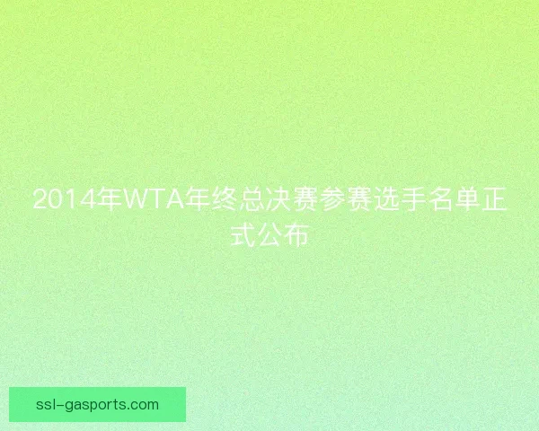 2014年WTA年终总决赛参赛选手名单正式公布